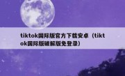 tiktok国际版官方下载安卓（tiktok国际版破解版免登录）