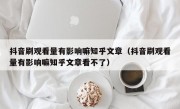抖音刷观看量有影响嘛知乎文章（抖音刷观看量有影响嘛知乎文章看不了）