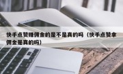 快手点赞赚佣金的是不是真的吗（快手点赞拿佣金是真的吗）