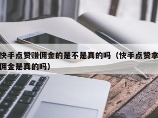 快手点赞赚佣金的是不是真的吗（快手点赞拿佣金是真的吗）