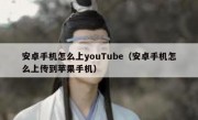 安卓手机怎么上youTube（安卓手机怎么上传到苹果手机）