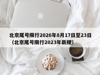 北京尾号限行2026年8月17日至23日（北京尾号限行2023年新规）