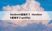 facebook登陆不了（facebook登陆不了spotify）