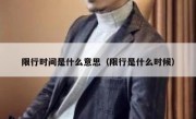 限行时间是什么意思（限行是什么时候）