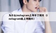 为什么instagram上传不了照片（instagram能上传图片）
