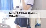 twitter免登录入口（Twitter登录入口）