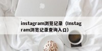 instagram浏览记录（Instagram浏览记录查询入口）