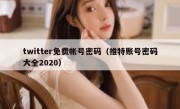 twitter免费帐号密码（推特账号密码大全2020）