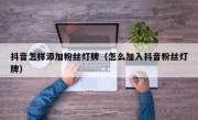 抖音怎样添加粉丝灯牌（怎么加入抖音粉丝灯牌）