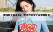 推特账号购买2元（怎么在淘宝上买推特账号）