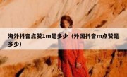 海外抖音点赞1m是多少（外国抖音m点赞是多少）