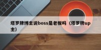 塔罗牌博主说boss是老板吗（塔罗牌up主）