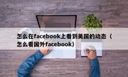 怎么在facebook上看到美国的动态（怎么看国外facebook）