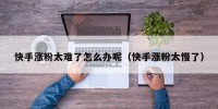 快手涨粉太难了怎么办呢（快手涨粉太慢了）