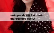 Instagram加速器安卓（instagram加速器安卓永久）