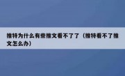 推特为什么有些推文看不了了（推特看不了推文怎么办）