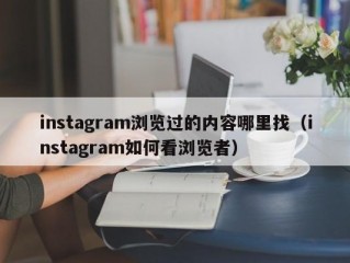 instagram浏览过的内容哪里找（instagram如何看浏览者）