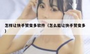 怎样让快手赞变多软件（怎么能让快手赞变多）