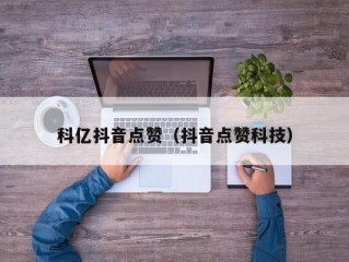 科亿抖音点赞（抖音点赞科技）