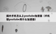 国内手机怎么上youtube加速器（手机版youtube用什么加速器）