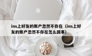 ins上好友的账户忽然不存在（ins上好友的账户忽然不存在怎么回事）