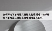 快手评论下单网站艾特好友能看到吗（快手评论下单网站艾特好友能看到吗是真的吗）