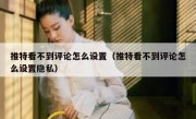 推特看不到评论怎么设置（推特看不到评论怎么设置隐私）