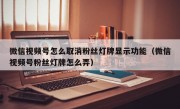 微信视频号怎么取消粉丝灯牌显示功能（微信视频号粉丝灯牌怎么弄）