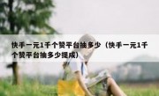 快手一元1千个赞平台抽多少（快手一元1千个赞平台抽多少提成）