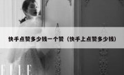 快手点赞多少钱一个赞（快手上点赞多少钱）
