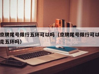 京牌尾号限行五环可以吗（京牌尾号限行可以走五环吗）