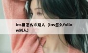 ins里怎么@别人（ins怎么follow别人）