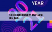 tiktok如何刷到美妆（tiktok能刷礼物吗）