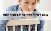 推特没有为你推荐（推特没有为你推荐怎么办）
