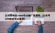公众号粉丝1000可以赚广告费吗（公众号200粉丝可以盈利）