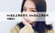 ins怎么上传全尺寸（ins怎么上传全尺寸照片）