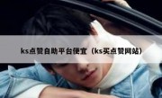 ks点赞自助平台便宜（ks买点赞网站）