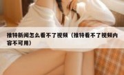 推特新闻怎么看不了视频（推特看不了视频内容不可用）