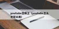 youtube怎样上（youtube怎么才可以用）