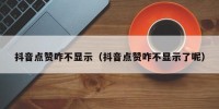 抖音点赞咋不显示（抖音点赞咋不显示了呢）