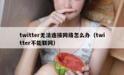 twitter无法连接网络怎么办（twitter不能联网）