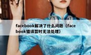 facebook解决了什么问题（facebook错误暂时无法处理）