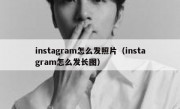 instagram怎么发照片（instagram怎么发长图）