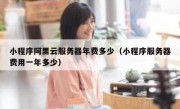小程序阿里云服务器年费多少（小程序服务器费用一年多少）