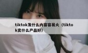 tiktok发什么内容容易火（tiktok卖什么产品好）