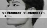 游戏服务器租用价格（游戏服务器租用多少钱一年）