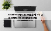 facebook可以用ins登录吗（可以直接用facebook登录ins吗）