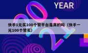 快手1元买100个赞平台是真的吗（快手一元100个赞买）
