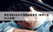 快手点赞1元50个赞网站是多少（快手一元50个点赞）