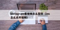 Instagram看视频怎么暂停（ins怎么点开视频）